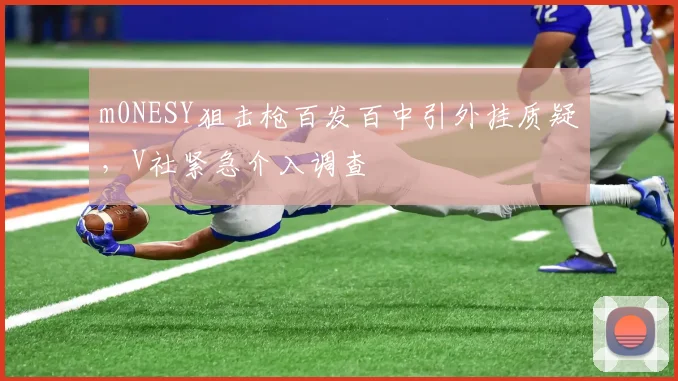 m0NESY狙击枪百发百中引外挂质疑，V社紧急介入调查