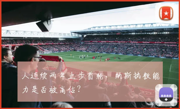 人连续两年止步首轮，纳斯执教能力是否被高估？