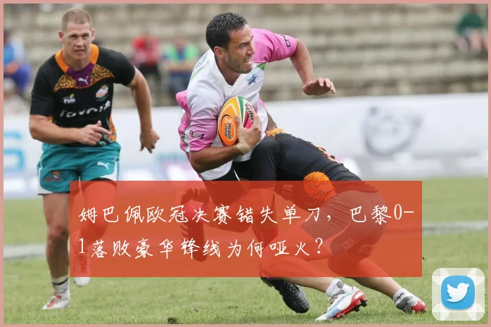 姆巴佩欧冠决赛错失单刀，巴黎0-1落败豪华锋线为何哑火？