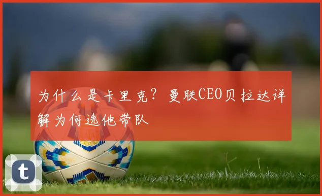 为什么是卡里克？曼联CEO贝拉达详解为何选他带队