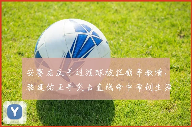安赛龙反手过渡球被拦截率激增，骆建佑正手突击直线命中率创生涯新高